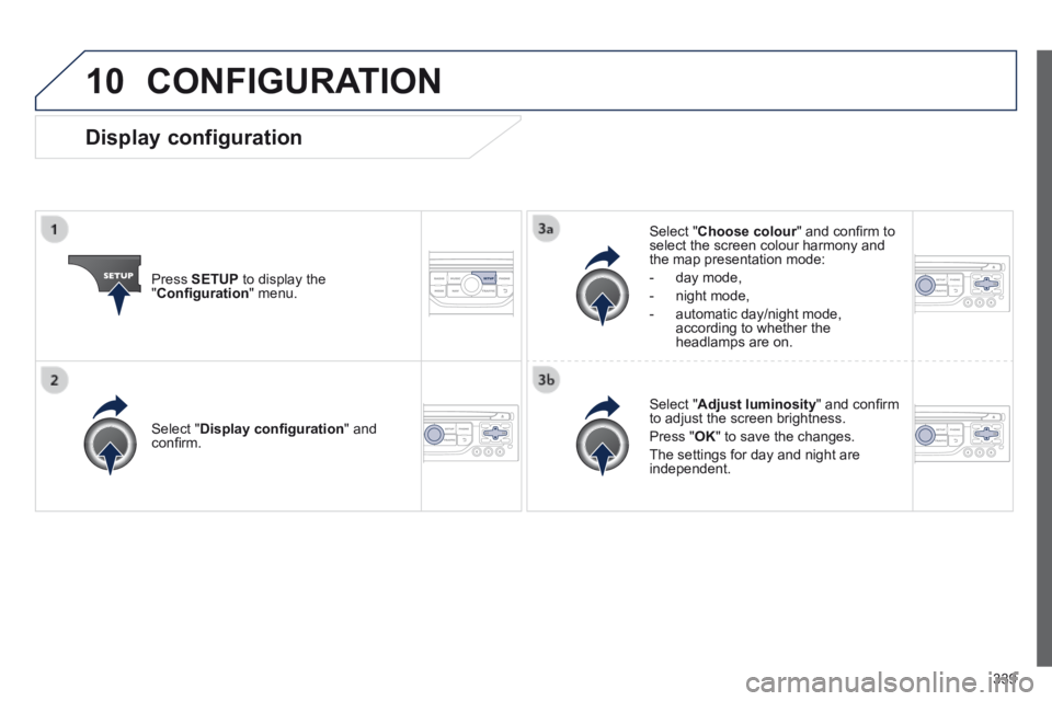 PEUGEOT 308 2014  Owners Manual 10
339
 CONFIGURATION 
  Press   SETUP  to display the " Conﬁ guration "  menu.  
  Select  " Choose colour " and conﬁ rm to Choose colour " and conﬁ rm to Choose colourselect the screen