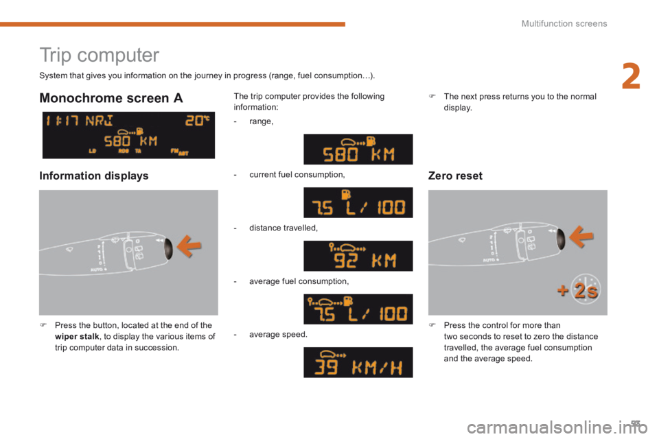 PEUGEOT 308 2014  Owners Manual 2
Multifunction screens53
 Trip  computer 
   Press the button, located at the end of the wiper stalk , to display the various items of trip computer data in succession.   
  The trip computer prov