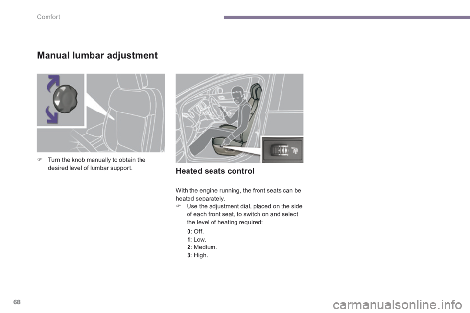 PEUGEOT 308 2014  Owners Manual Comfort
68
Heated seats control 
 With the engine running, the front seats can be heated separately.    Use the adjustment dial, placed on the side of each front seat, to switch on and select the l
