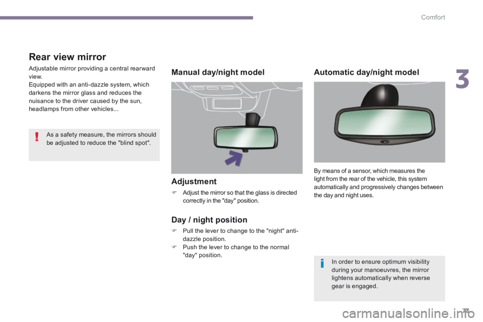 PEUGEOT 308 2014  Owners Manual 3
Comfort73
  Adjustment 
   Adjust the mirror so that the glass is directed correctly in the "day" position.   
   Manual  day/night  model  
  Day / night position 
   Pull the lever to change