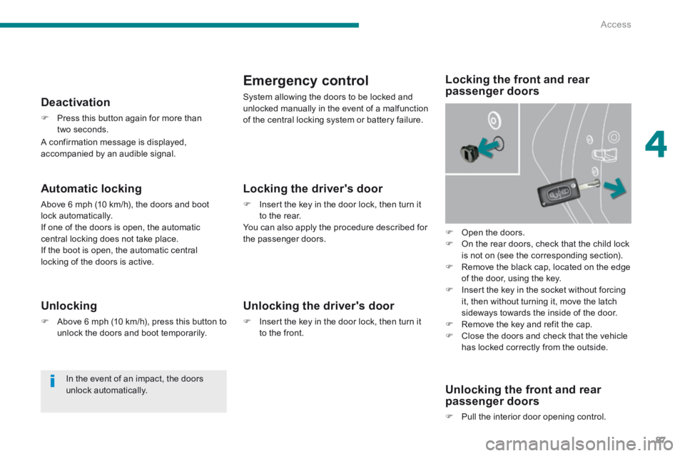 PEUGEOT 308 2014 Owners Manual 4
Access87
Automatic locking
Above 6 mph (10 km/h), the doors and boot lock automatically. If one of the doors is open, the automatic central locking does not take place. If the boot is open, t PEUGEOT 308 2014 Owners Manual 4
Access87
Automatic locking
Above 6 mph (10 km/h), the doors and boot lock automatically. If one of the doors is open, the automatic central locking does not take place. If the boot is open, t