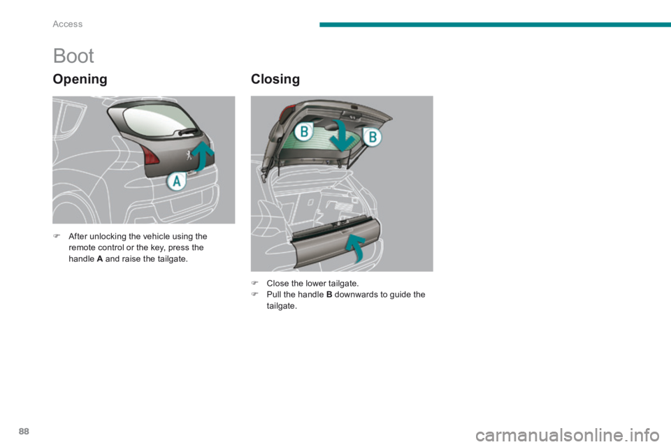 PEUGEOT 308 2014  Owners Manual Access
88
  Opening 
              Boot 
  Closing 
   After unlocking the vehicle using the remote control or the key, press the handle  A  and raise the tailgate.   
   Close the lower tailgat