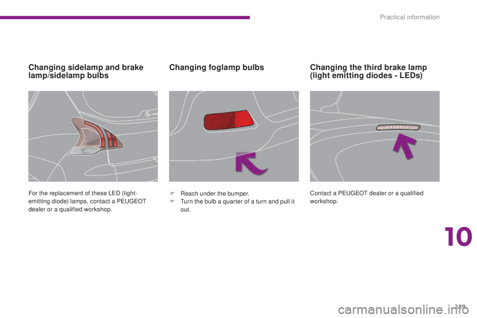PEUGEOT 308 2016  Owners Manual 219
3008_en_Chap10_infos-pratiques_ed01-2015
Changing sidelamp and brake 
lamp/sidelamp bulbsChanging foglamp bulbs
For the replacement of these LED (light-
emitting diode) lamps, contact a PEUGEOT 
d