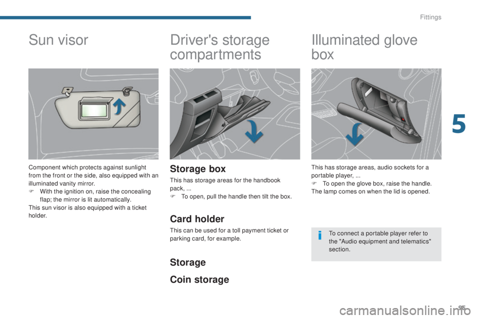 PEUGEOT 308 2016  Owners Manual 95
3008_en_Chap05_amenagements_ed01-2015
Driver's storage 
compartments
Storage box
This has storage areas for the handbook  
pack, ...
F 
T
 o open, pull the handle then tilt the box.
Illuminated