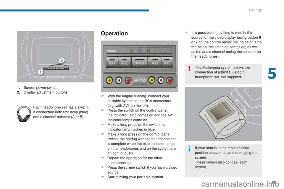 PEUGEOT 308 2015  Owners Manual 99
1. Screen power switch
2. Display adjustment buttons
Each headphone set has a switch, 
a connection indicator lamp (blue) 
and a channel selector (A or B).
Operation
F With the engine running, conn