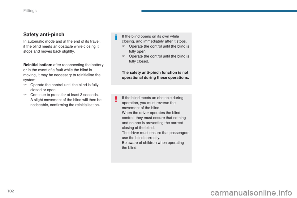 PEUGEOT 308 2015  Owners Manual 102
Safety anti-pinch
In automatic mode and at the end of its travel, 
if the blind meets an obstacle while closing it 
stops and moves back slightly.
Reinitialisation: after reconnecting the battery 