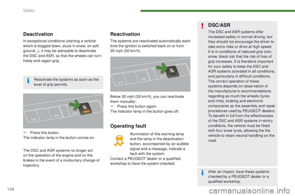 PEUGEOT 308 2015  Owners Manual 126
Deactivation
In exceptional conditions (starting a vehicle 
which is bogged down, stuck in snow, on soft 
ground...), it may be advisable to deactivate 
the DSC and ASR, so that the wheels can tur