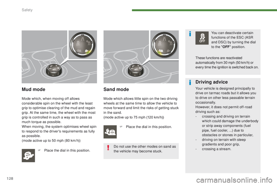 PEUGEOT 308 2015  Owners Manual 128
Mud mode
Mode which, when moving off allows 
considerable spin on the wheel with the least 
grip to optimise clearing of the mud and regain 
grip. At the same time, the wheel with the most 
grip i