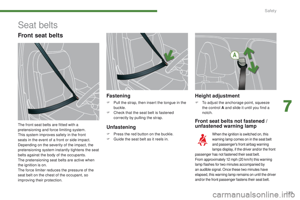 PEUGEOT 308 2015  Owners Manual 129
Height adjustment
F To adjust the anchorage point, squeeze  the control A and slide it until you find a 
notch.
Front seat belts not fastened / 
unfastened warning lamp
Fastening
F Pull the strap,