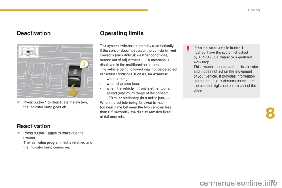 PEUGEOT 308 2015  Owners Manual 151
Deactivation
Reactivation
F Press button 1 again to reactivate the system.
 T

he last value programmed is retained and 
the indicator lamp comes on.
Operating limits
If the indicator lamp in butt