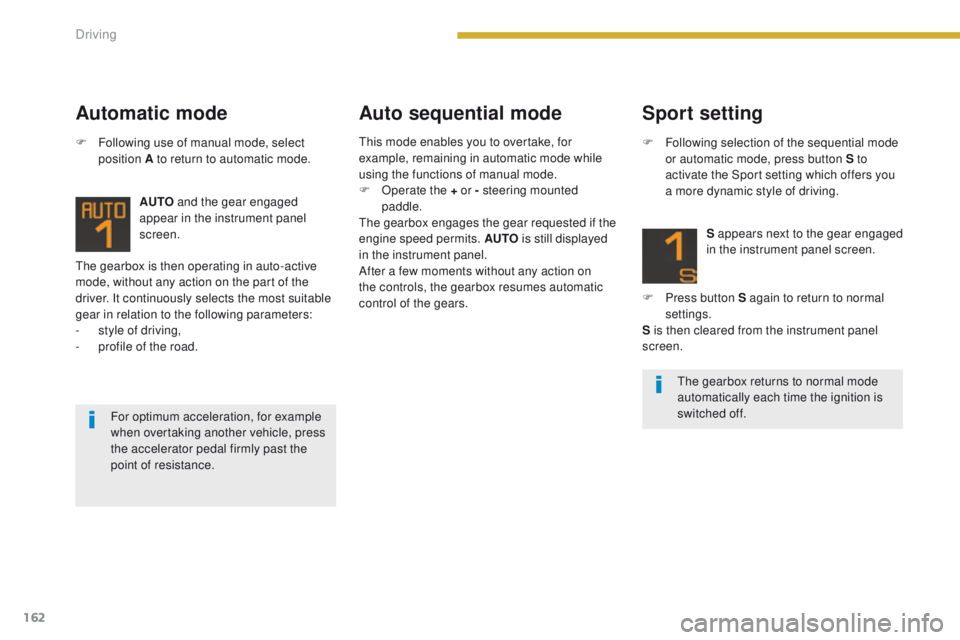 PEUGEOT 308 2015  Owners Manual 162
The gearbox is then operating in auto-active 
mode, without any action on the part of the 
driver. It continuously selects the most suitable 
gear in relation to the following parameters:
- 
s
 ty