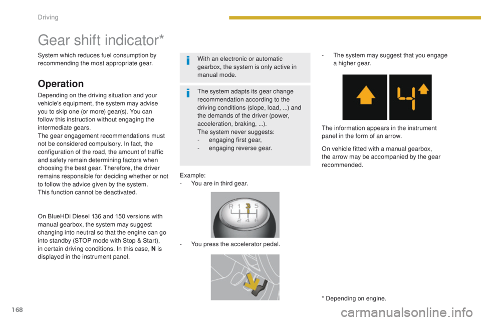 PEUGEOT 308 2015  Owners Manual 168
Gear shift indicator*
* Depending on engine.
The system adapts its gear change 
recommendation according to the 
driving conditions (slope, load, ...) and 
the demands of the driver (power, 
accel