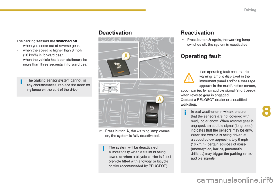 PEUGEOT 308 2015  Owners Manual 175
The parking sensors are switched off:
-  w hen you come out of reverse gear,
-
 
w
 hen the speed is higher than 6 mph  
(10 km/h) in for ward gear,
-
 
w
 hen the vehicle has been stationary for 