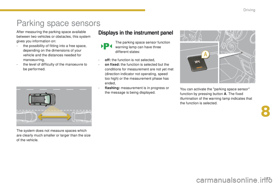 PEUGEOT 308 2015  Owners Manual 177
Parking space sensors
After measuring the parking space available 
between two vehicles or obstacles, this system 
gives you information on:
- 
t
 he possibility of fitting into a free space, 
dep