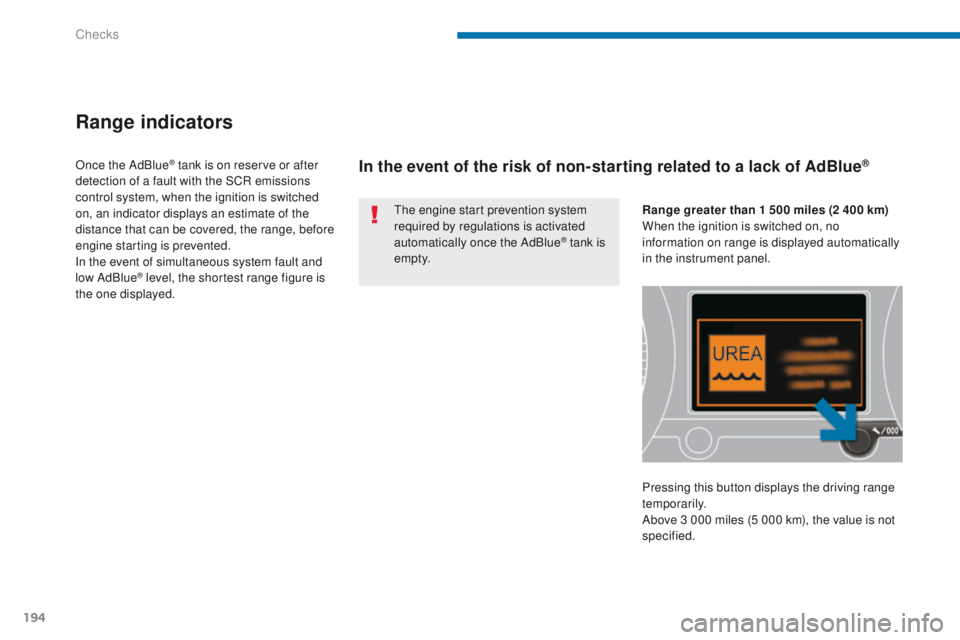 PEUGEOT 308 2015  Owners Manual 194
Range indicators
The engine start prevention system 
required by regulations is activated 
automatically once the AdBlue
® tank is 
e m pt y.
Once the AdBlue
® tank is on reserve or after 
detec