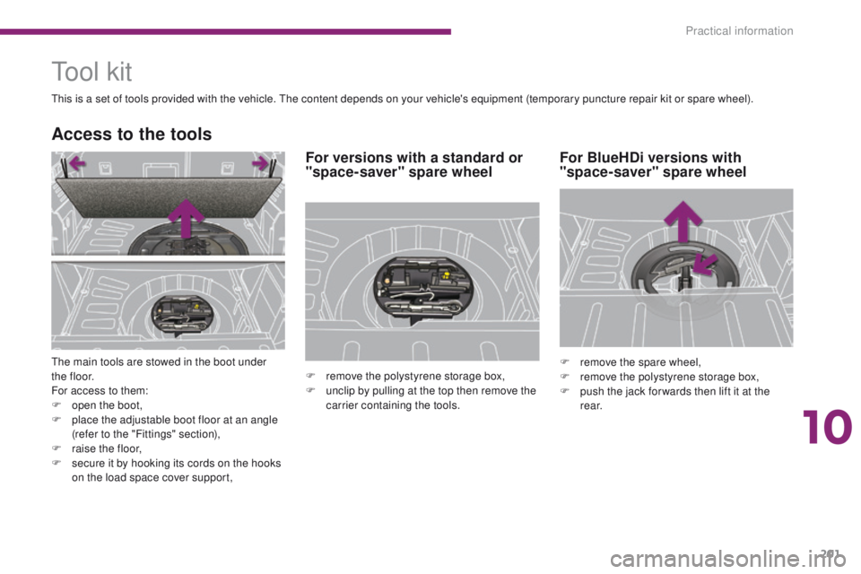 PEUGEOT 308 2015  Owners Manual 201
Tool kit
This is a set of tools provided with the vehicle. The content depends on your vehicle's equipment (temporary puncture repair kit or spare wheel).
Access to the tools
The main tools ar