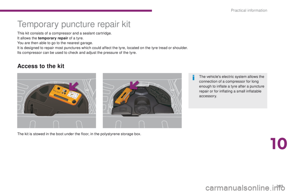 PEUGEOT 308 2015  Owners Manual 203
Temporary puncture repair kit
The kit is stowed in the boot under the floor, in the polystyrene storage box. This kit consists of a compressor and a sealant cartridge.
It allows the temporary repa