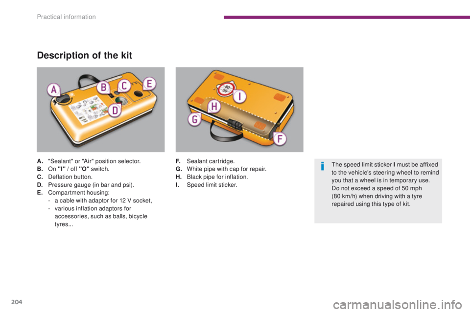 PEUGEOT 308 2015  Owners Manual 204
Description of the kit
A. "Sealant" or "Air" position selector.
B. On "I" 
/ off "O" switch.
C.
 D

eflation button.
D.
 P

ressure gauge (in bar and psi).
E.
 C

o