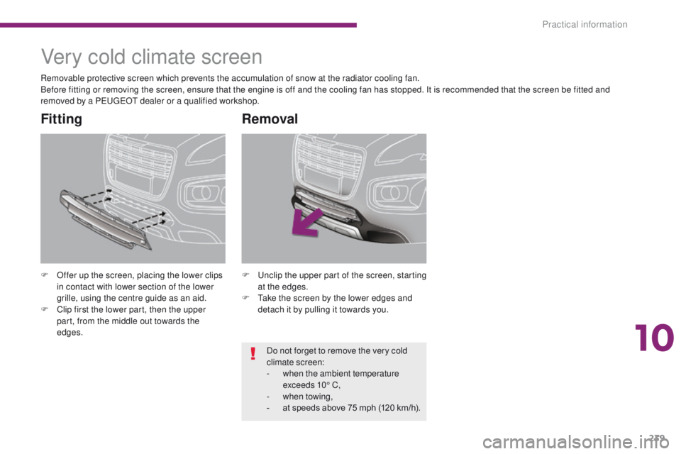 PEUGEOT 308 2015  Owners Manual 239
Very cold climate screen
F Offer up the screen, placing the lower clips in contact with lower section of the lower 
grille, using the centre guide as an aid.
F
 
C
 lip first the lower part, then 