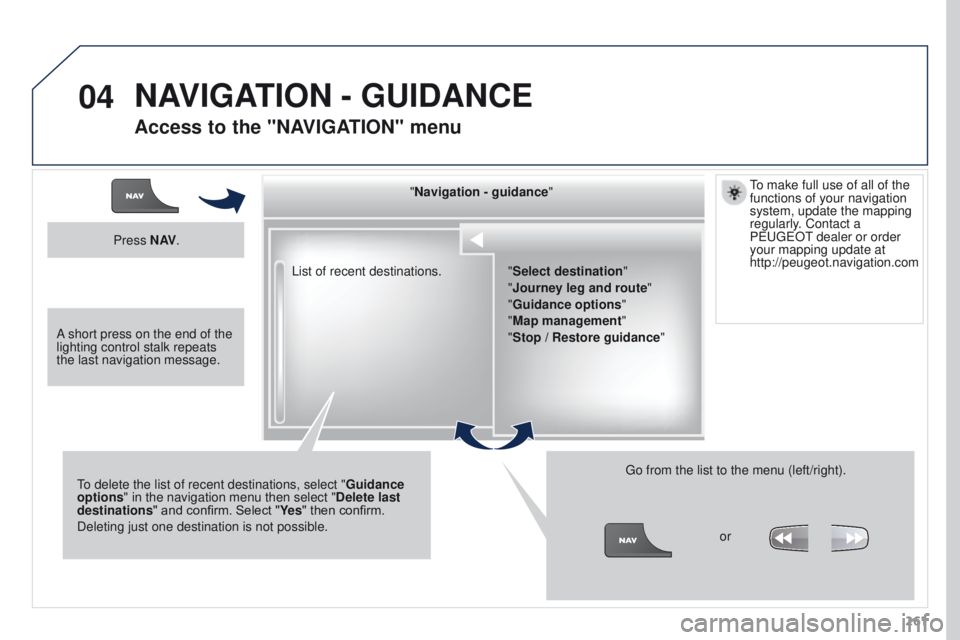 PEUGEOT 308 2015  Owners Manual 04
261
List of recent destinations.
"Navigation - guidance
"
To delete the list of recent destinations, select " Guidance 
options " in the navigation menu then select " Delete las