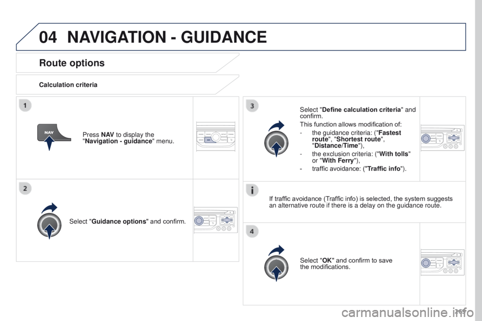 PEUGEOT 308 2015  Owners Manual 04
269
Route options
Calculation criteriaSelect "Guidance options " and confirm.
Select "OK" and confirm to save 
the
  modifications.
Select "Define calculation criteria" and 