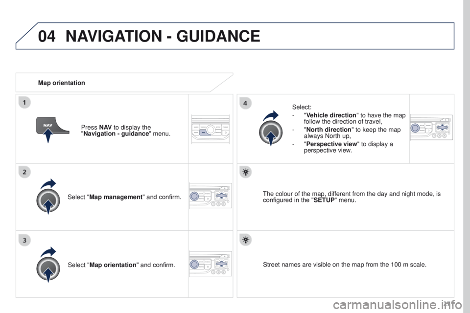 PEUGEOT 308 2015  Owners Manual 04
271
Select "Map management" and confirm.
Select:
-
 
"Vehicle direction
" to have the map 
follow the direction of travel,
-
 
"North direction
" to keep the map 
always Nor