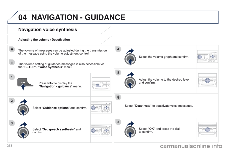 PEUGEOT 308 2015  Owners Manual 04
272Press N AV
 to display the 
"Navigation - guidance " menu.
Navigation voice synthesis
Select "Guidance options " and confirm.
Adjusting the volume / Deactivation
Select "Set 