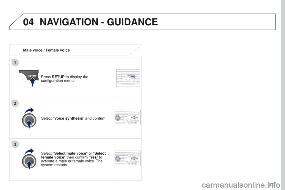 PEUGEOT 308 2015  Owners Manual 04
273
Male voice / Female voice
Press SETUP to display the 
configuration menu.
Select "Select male voice" or "Select 
female voice" then confirm "Ye s " to 
activate a male o