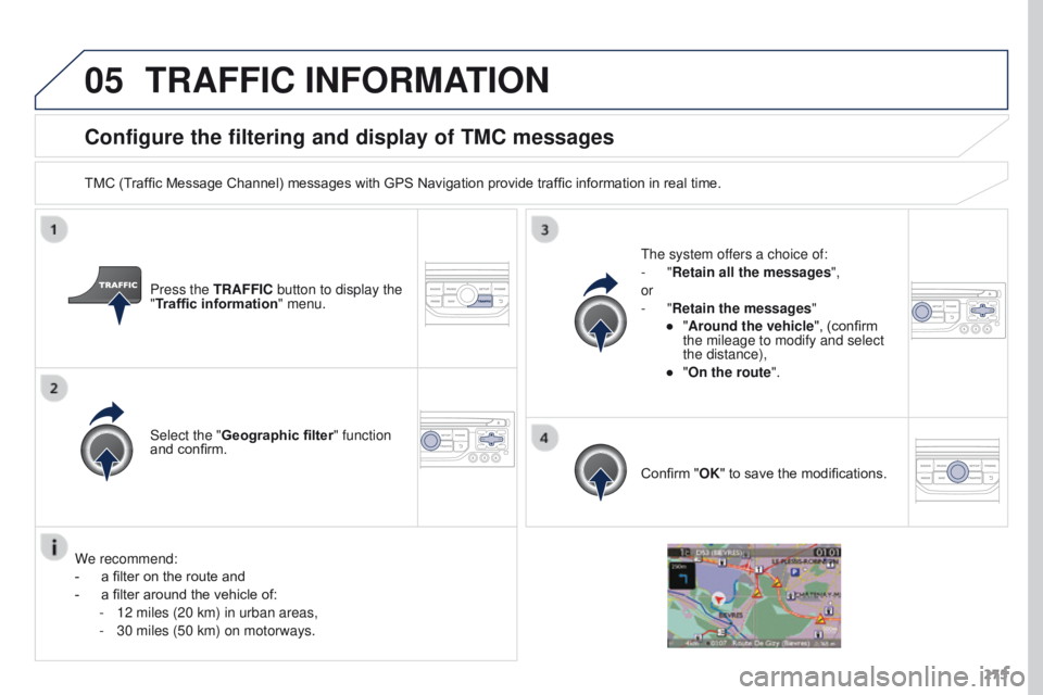 PEUGEOT 308 2015  Owners Manual 05
275
Configure the filtering and display of TMC messages
TMC (Traffic Message Channel) messages with GPS Navigation provide traffic information in real time.Press the TRAFFIC button to display the 
