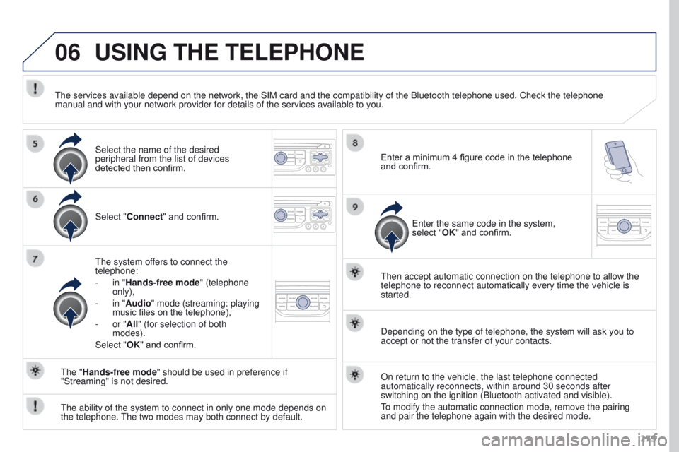 PEUGEOT 308 2015  Owners Manual 06
279
USING THE TELEPHONE
Select "Connect" and confirm.
The system offers to connect the 
telephone:
- 
in "
 Hands-free mode" (telephone 
only),
-
 
in "
 Audio" mode (stream