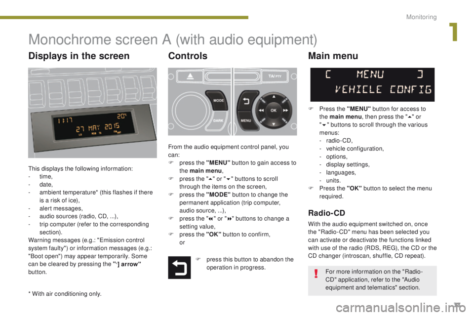 PEUGEOT 308 2015  Owners Manual 33
Monochrome screen A (with audio equipment)
Controls
This displays the following information:
-  time,
-
 

date,
-
 
a
 mbient temperature* (this flashes if there 
is a risk of ice),
-
 a

lert mes