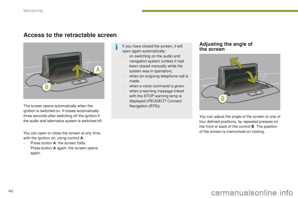 PEUGEOT 308 2015  Owners Manual 40
You can adjust the angle of the screen to one of 
four defined positions, by repeated presses on 
the front or back of the control B. The position 
of the screen is memorised on closing.
The screen
