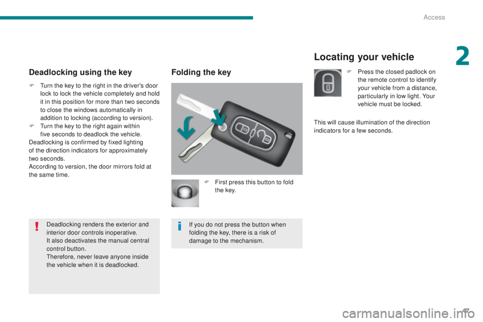 PEUGEOT 308 2015  Owners Manual 47
Locating your vehicle
Folding the key
F First press this button to fold t h e key.
If you do not press the button when 
folding the key, there is a risk of 
damage to the mechanism.
Deadlocking usi