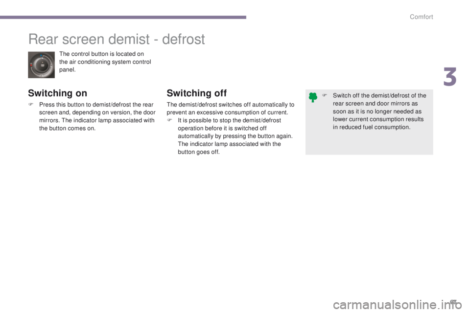 PEUGEOT 308 2015  Owners Manual 63
The control button is located on 
the air conditioning system control 
panel.
Rear screen demist - defrost
Switching on
F Press this button to demist /defrost the rear screen and, depending on vers