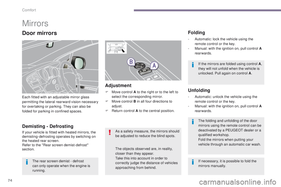 PEUGEOT 308 2015  Owners Manual 74
Mirrors
Each fitted with an adjustable mirror glass 
permitting the lateral rearward vision necessary 
for overtaking or parking. They can also be 
folded for parking in confined spaces.
Folding
- 