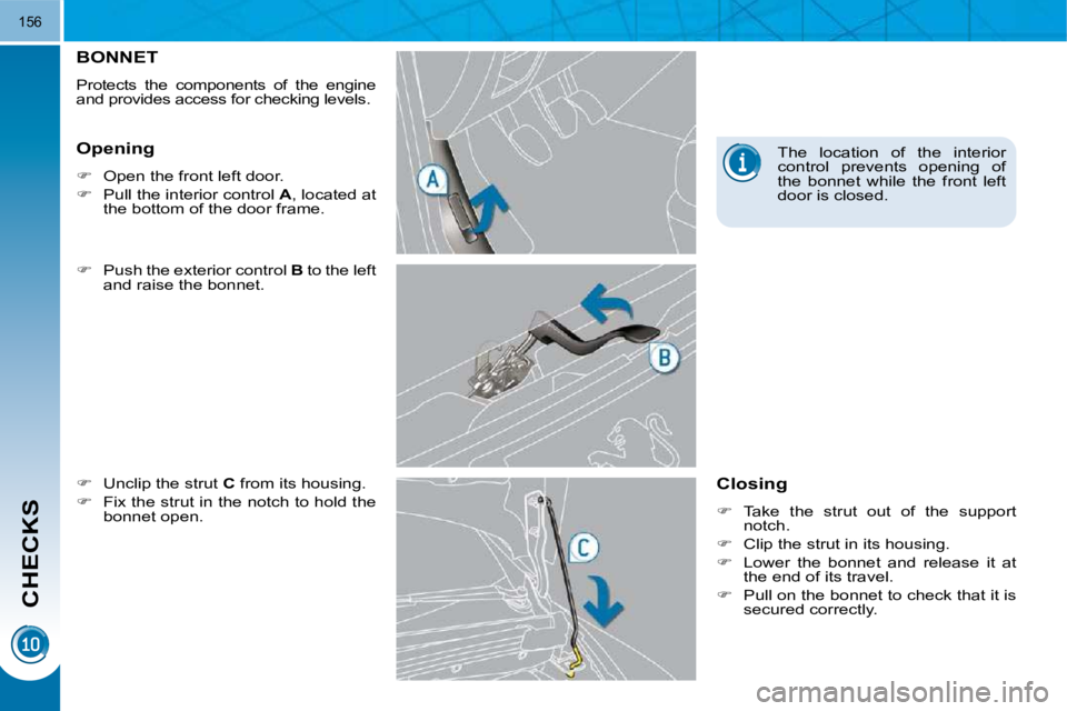 PEUGEOT 3008 DAG 2009  Owners Manual CHECKS
156
BONNET 
 Protects  the  components  of  the  engine  
and provides access for checking  levels.  
  
�    Push the exterior control   B  to the left 
and raise the bonnet. 
  
�    Un