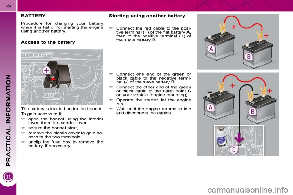 PEUGEOT 3008 DAG 2009  Owners Manual PRACTICAL INFORMATION
184
BATTERY 
 Procedure  for  charging  your  battery  
�w�h�e�n�  �i�t�  �i�s�  �ﬂ� �a�t�  �o�r�  �f�o�r�  �s�t�a�r�t�i�n�g�  �t�h�e�  �e�n�g�i�n�e� 
using another battery.  

