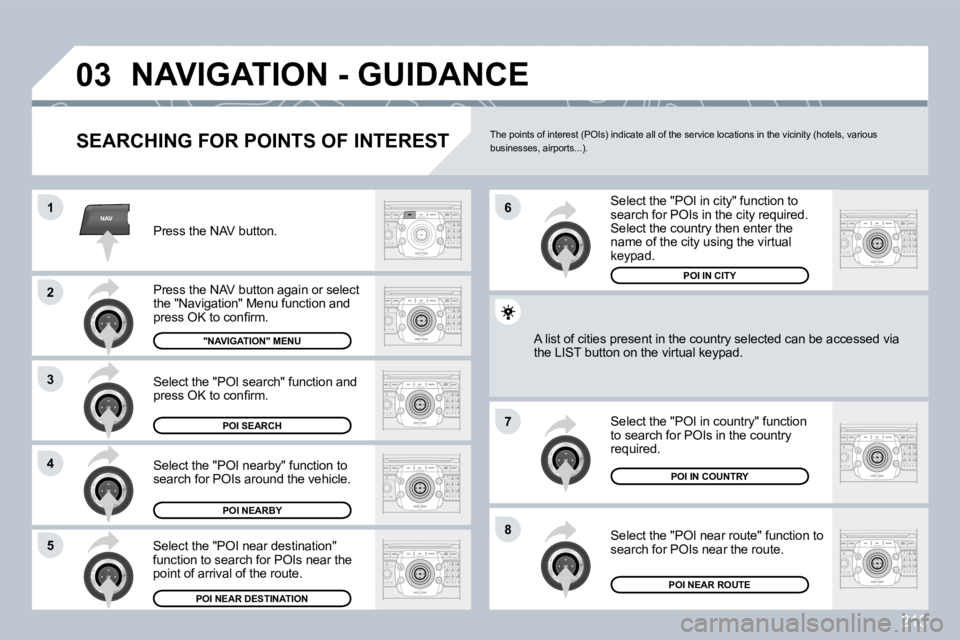 PEUGEOT 3008 DAG 2009  Owners Manual 213
NAV
03
1
 2
3
 4
 7
 85
 6
   N A V I G A T I O N   -   G U I D A N C E  
  SEARCHING FOR POINTS OF INTEREST 
 Press the NAV button. 
   P r e s s   t h e   N A V   b u t t o n   a g a i n   o r  