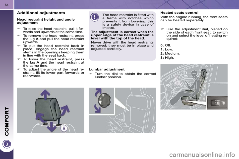 PEUGEOT 3008 DAG 2009  Owners Manual 64
           Heated seats control  
 With the engine running, the front seats  
can be heated separately.  
   
�    Use  the  adjustment  dial,  placed  on 
the side of each front seat, to switch