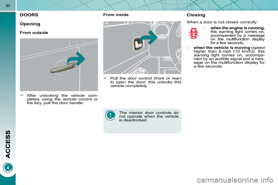 PEUGEOT 3008 DAG 2009  Owners Manual 80
DOORS 
   
�    After  unlocking  the  vehicle  com-
pletely  using  the  remote  control  or  
the key, pull the door handle.        From inside  
   
�    Pull  the  door  control  (front  