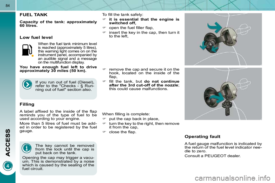 PEUGEOT 3008 DAG 2009  Owners Manual 84
  The  key  cannot  be  removed  
from  the  lock  until  the  cap  is 
put back on the tank. 
 Opening the cap may trigger a vacu-
um. This is demonstrated by a noise 
which is caused by the seali