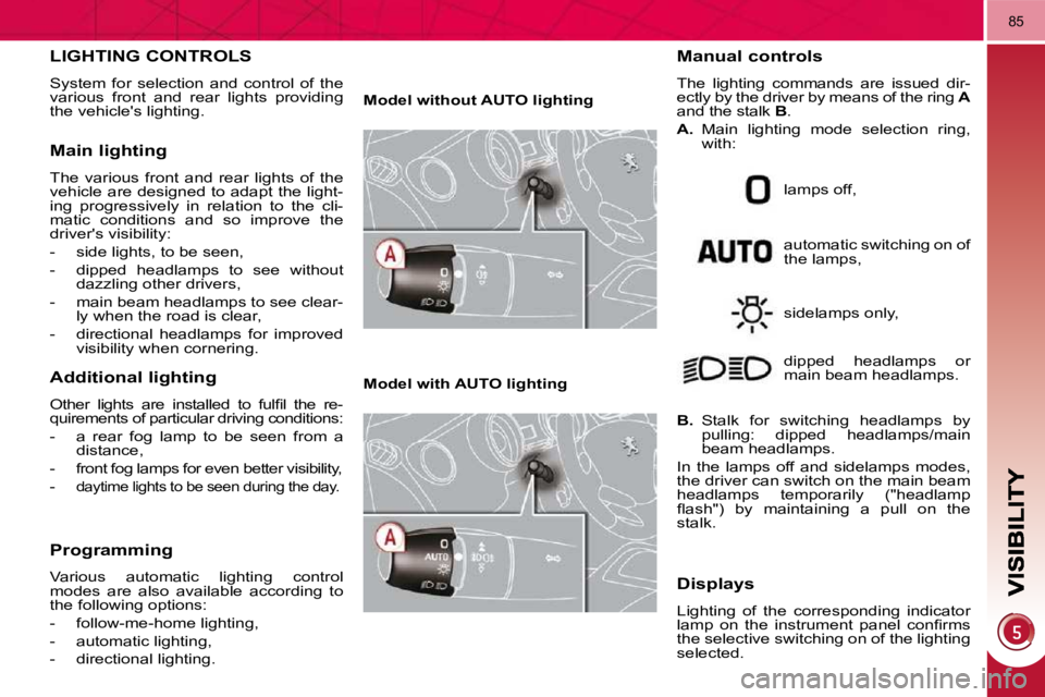 PEUGEOT 3008 DAG 2009  Owners Manual 85
LIGHTING CONTROLS 
 System  for  selection  and  control  of  the  
various  front  and  rear  lights  providing 
the vehicles lighting. 
  Main lighting 
 The  various  front  and  rear  lights  