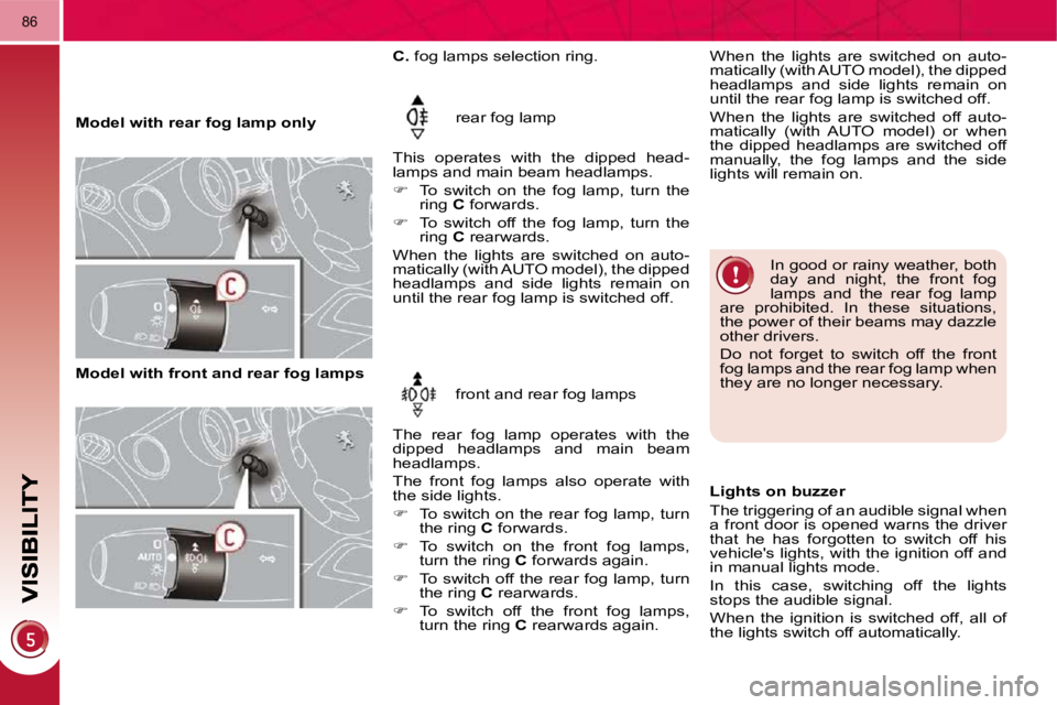 PEUGEOT 3008 DAG 2009  Owners Manual 86
   Model with rear fog lamp only  rear fog lamp 
 This  operates  with  the  dipped  head- 
lamps and main beam headlamps.  
   
�    To  switch  on  the  fog  lamp,  turn  the 
ring   C  forwar