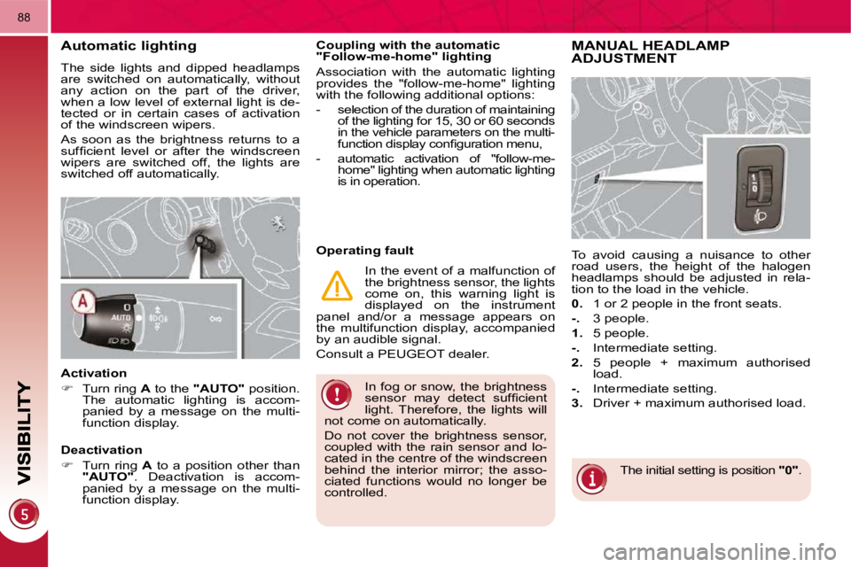 PEUGEOT 3008 DAG 2009  Owners Manual 88
 In fog or snow, the brightness  
�s�e�n�s�o�r�  �m�a�y�  �d�e�t�e�c�t�  �s�u�f�ﬁ� �c�i�e�n�t� 
light.  Therefore,  the  lights  will 
not come on automatically.  
 Do  not  cover  the  brightnes