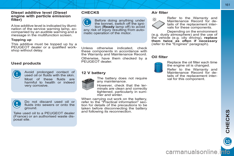 PEUGEOT 3008 HYBRID 4 2011  Owners Manual CHECKS
161
  Avoid prolonged contact of 
used oil or ﬂ uids with the skin. 
   
Most of these ﬂ uids  are 
harmful to health or indeed 
very corrosive. 
  Do not discard used oil or 
ﬂ uids into