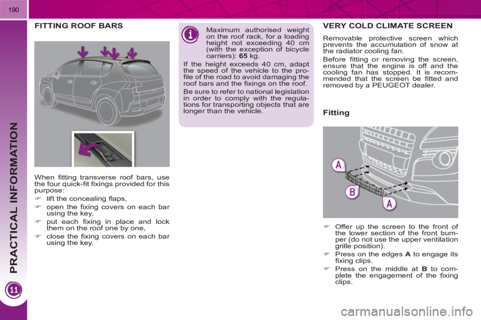 PEUGEOT 3008 HYBRID 4 2011  Owners Manual PRACTICAL INFORMATION
190
VERY COLD CLIMATE SCREEN
  Removable protective screen which 
prevents the accumulation of snow at 
the radiator cooling fan. 
  Before ﬁ tting or removing the screen, 
ens
