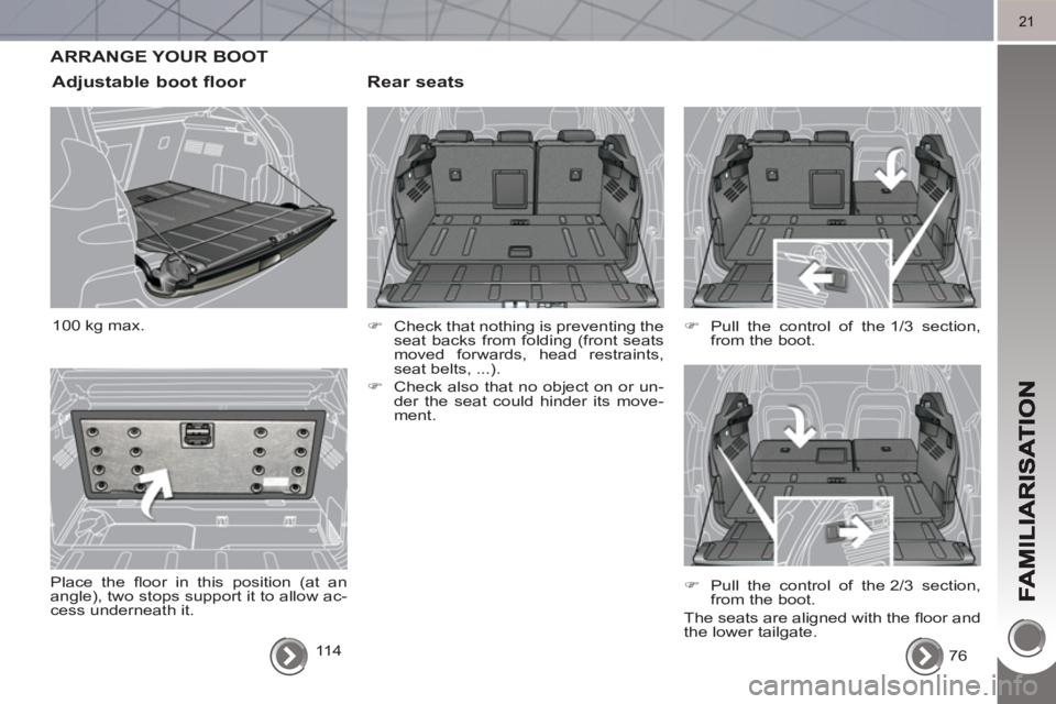 PEUGEOT 3008 HYBRID 4 2011  Owners Manual 21
ARRANGE YOUR BOOT 
   
Rear seats
 
 
 
�) 
  Check that nothing is preventing the 
seat backs from folding (front seats 
moved forwards, head restraints, 
seat belts, ...). 
   
�) 
  Check also t