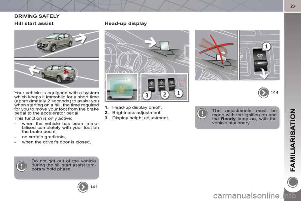 PEUGEOT 3008 HYBRID 4 2011  Owners Manual 23
   
Head-up display 
 
 
 
1. 
  Head-up display on/off. 
   
2. 
 Brightness adjustment. 
   
3. 
  Display height adjustment.     
The adjustments must be 
made with the ignition on and 
the  Rea