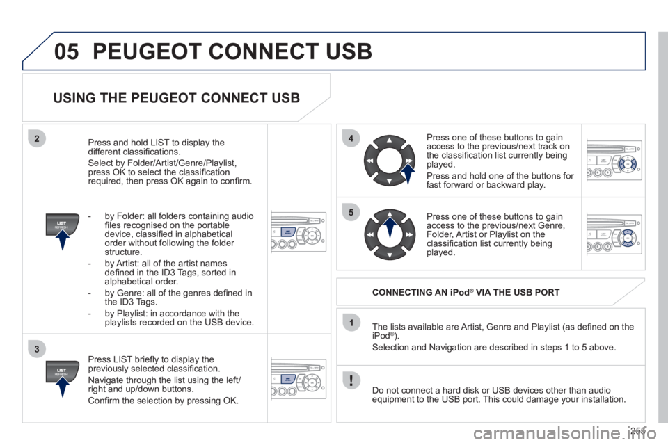 PEUGEOT 3008 HYBRID 4 2011 Owners Manual 255
05
42
3
1
5
PEUGEOT CONNECT USB
USING THE PEUGEOT CONNECT USB
Press LIST briefl y to display thepreviously selected classifi cation.
Navi
gate through the list using the left/right PEUGEOT 3008 HYBRID 4 2011 Owners Manual 255
05
42
3
1
5
PEUGEOT CONNECT USB
USING THE PEUGEOT CONNECT USB
Press LIST briefl y to display thepreviously selected classifi cation.
Navi
gate through the list using the left/right