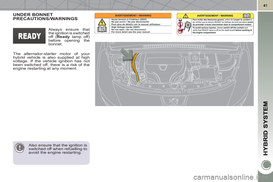 PEUGEOT 3008 HYBRID 4 2011  Owners Manual    
Also ensure that the ignition is 
switched off when refuelling to 
avoid the engine restarting.  
 
UNDER BONNETPRECAUTIONS/WARNINGS  
 
The alternator-starter motor of your 
hybrid vehicle is als